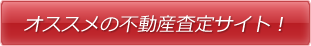 オススメの不動産査定サイトはこちら！